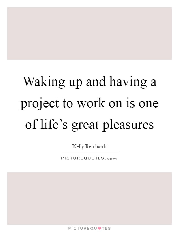 Waking up and having a project to work on is one of life's great pleasures Picture Quote #1
