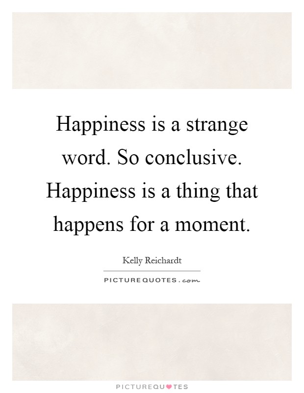 Happiness is a strange word. So conclusive. Happiness is a thing that happens for a moment Picture Quote #1