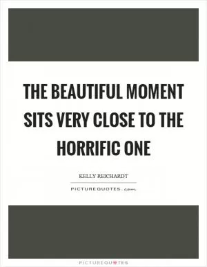 The beautiful moment sits very close to the horrific one Picture Quote #1