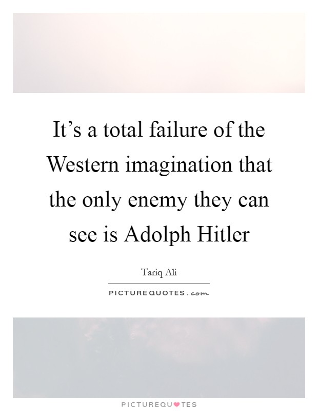 It's a total failure of the Western imagination that the only enemy they can see is Adolph Hitler Picture Quote #1