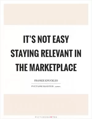 It’s not easy staying relevant in the marketplace Picture Quote #1