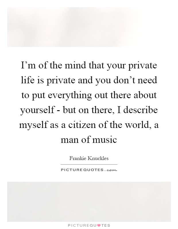 I'm of the mind that your private life is private and you don't need to put everything out there about yourself - but on there, I describe myself as a citizen of the world, a man of music Picture Quote #1