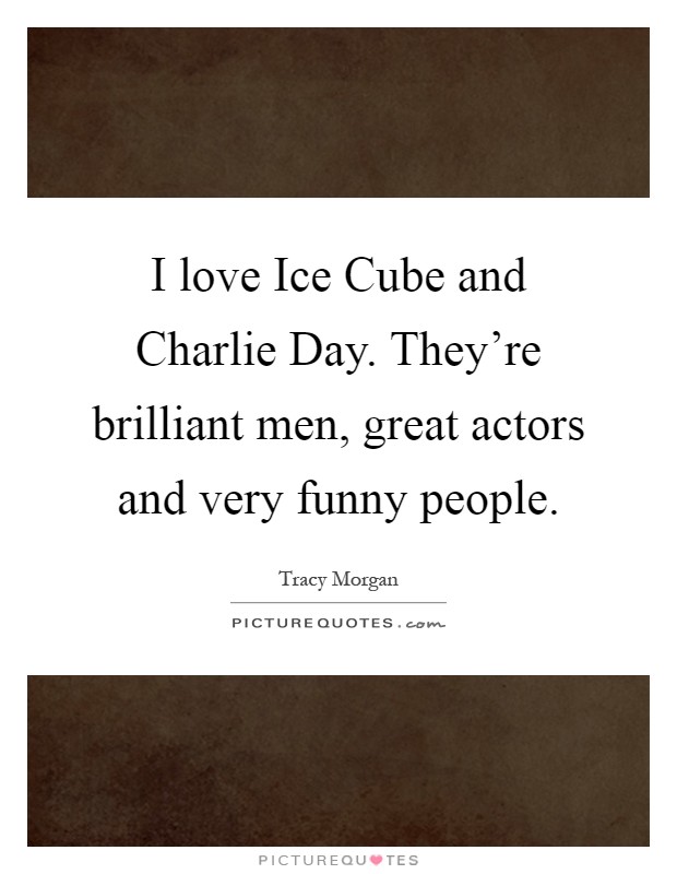 I love Ice Cube and Charlie Day. They're brilliant men, great actors and very funny people Picture Quote #1