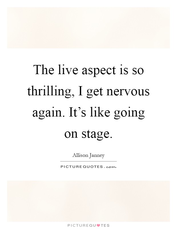 The live aspect is so thrilling, I get nervous again. It's like going on stage Picture Quote #1