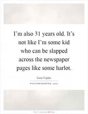 I’m also 31 years old. It’s not like I’m some kid who can be slapped across the newspaper pages like some harlot Picture Quote #1