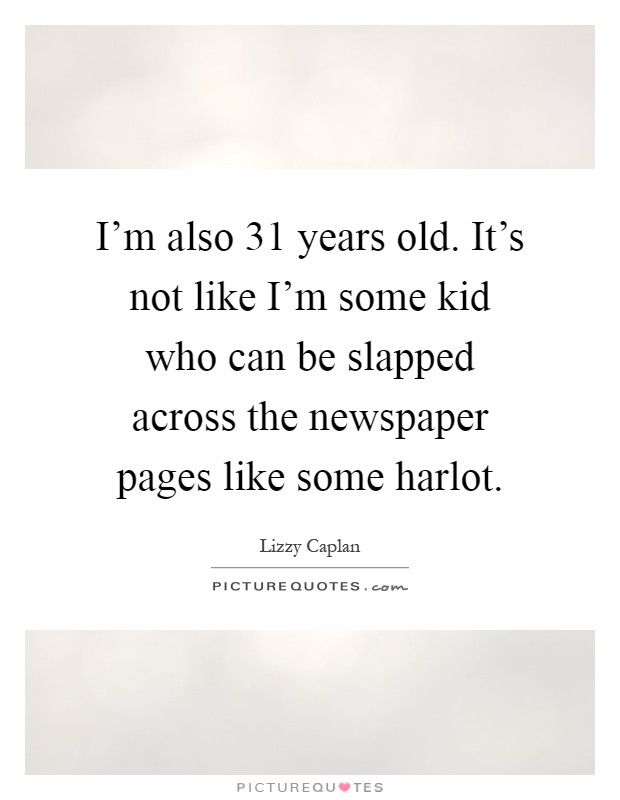 I'm also 31 years old. It's not like I'm some kid who can be slapped across the newspaper pages like some harlot Picture Quote #1