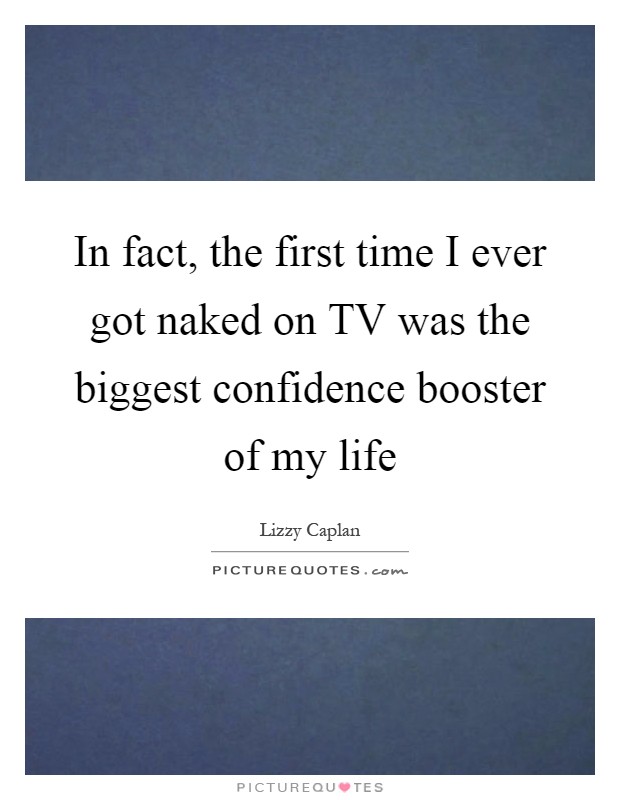 In fact, the first time I ever got naked on TV was the biggest confidence booster of my life Picture Quote #1