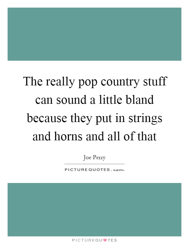 The really pop country stuff can sound a little bland because they put in strings and horns and all of that Picture Quote #1