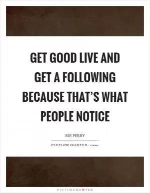 Get good live and get a following because that’s what people notice Picture Quote #1