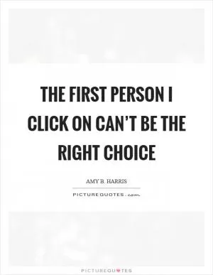 The first person I click on can’t be the right choice Picture Quote #1