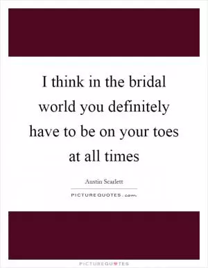 I think in the bridal world you definitely have to be on your toes at all times Picture Quote #1