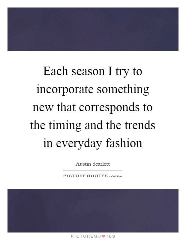 Each season I try to incorporate something new that corresponds to the timing and the trends in everyday fashion Picture Quote #1