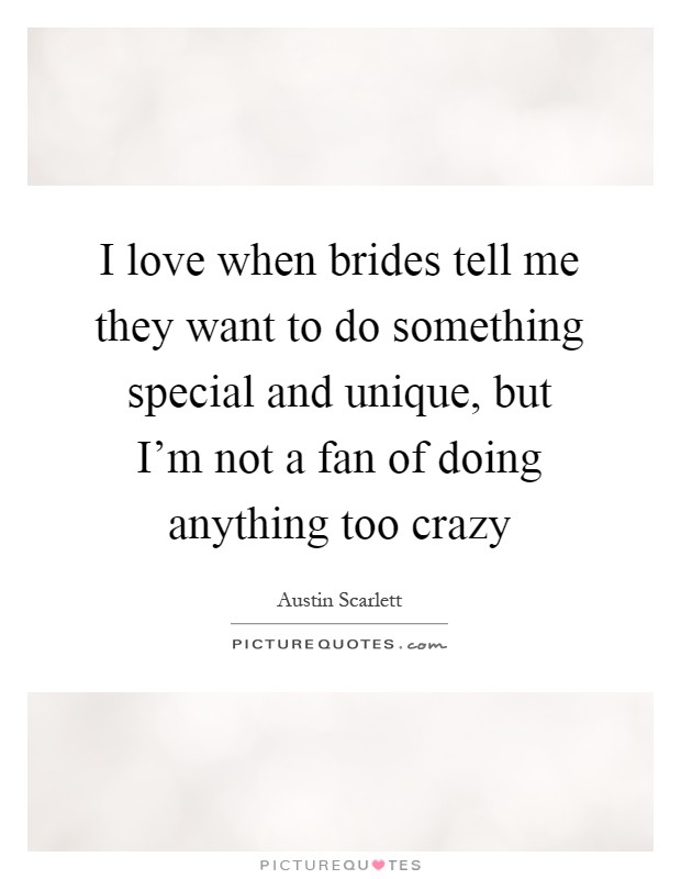 I love when brides tell me they want to do something special and unique, but I'm not a fan of doing anything too crazy Picture Quote #1