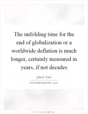 The unfolding time for the end of globalization or a worldwide deflation is much longer, certainly measured in years, if not decades Picture Quote #1