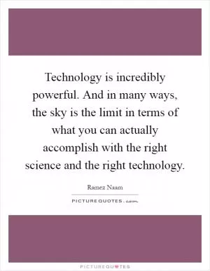 Technology is incredibly powerful. And in many ways, the sky is the limit in terms of what you can actually accomplish with the right science and the right technology Picture Quote #1