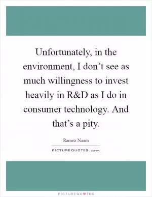 Unfortunately, in the environment, I don’t see as much willingness to invest heavily in R Picture Quote #1