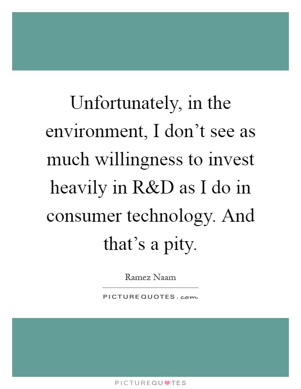 Unfortunately, in the environment, I don't see as much willingness to invest heavily in R Picture Quote #1