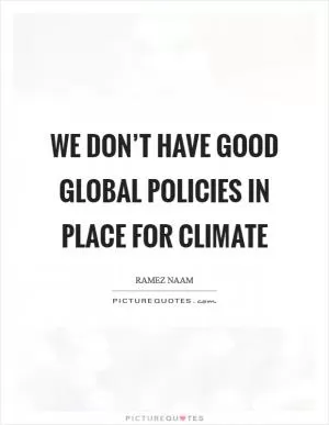 We don’t have good global policies in place for climate Picture Quote #1