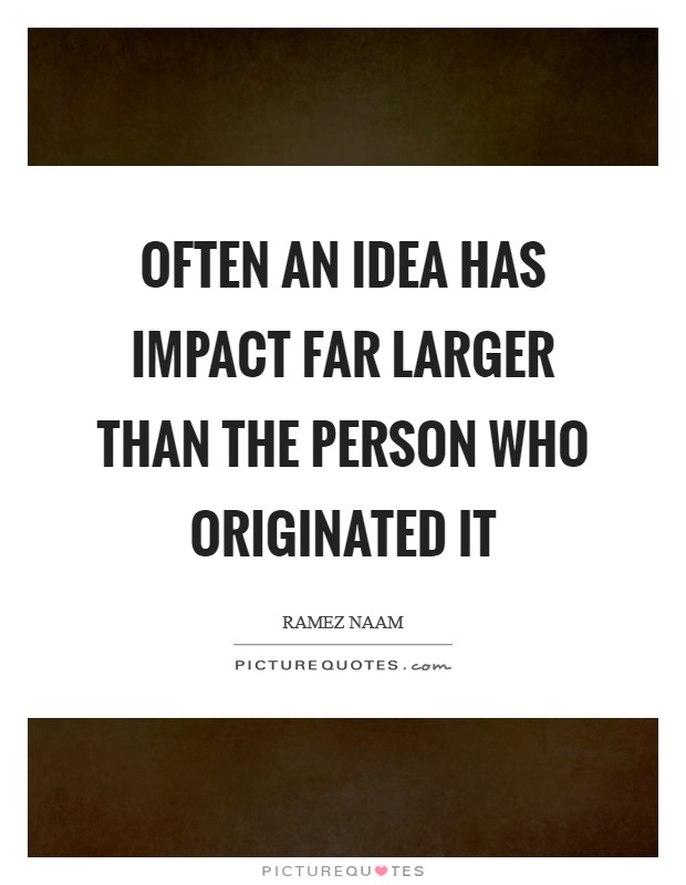 Often an idea has impact far larger than the person who originated it Picture Quote #1