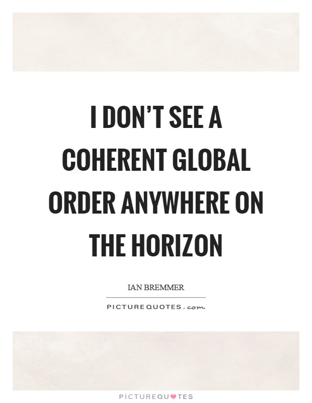 I don't see a coherent global order anywhere on the horizon Picture Quote #1
