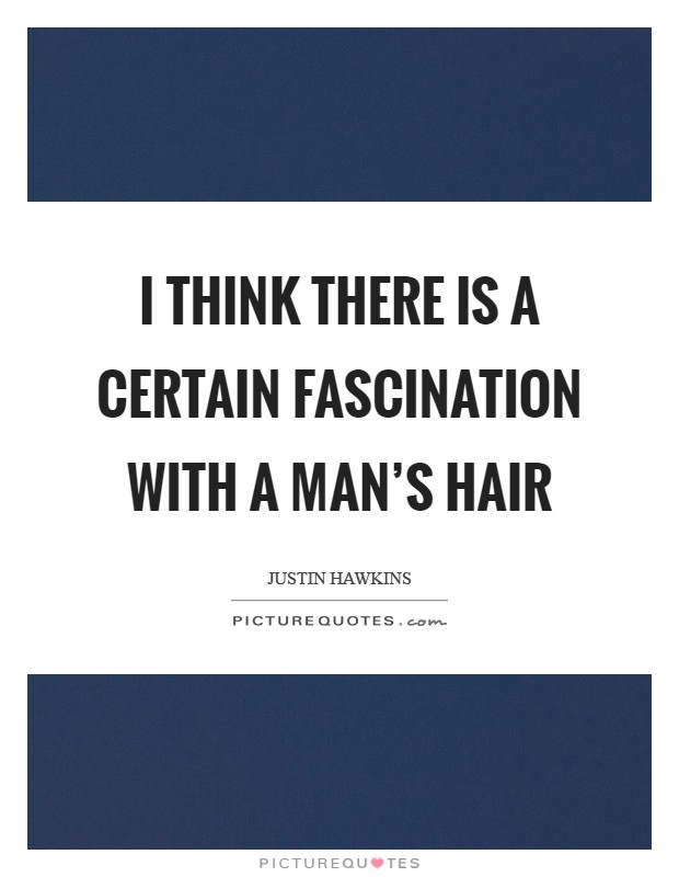 I think there is a certain fascination with a man's hair Picture Quote #1