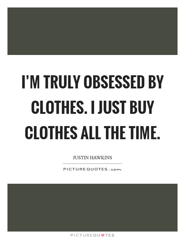 I'm truly obsessed by clothes. I just buy clothes all the time Picture Quote #1