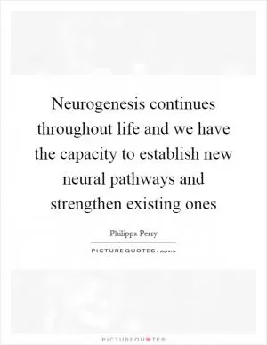 Neurogenesis continues throughout life and we have the capacity to establish new neural pathways and strengthen existing ones Picture Quote #1