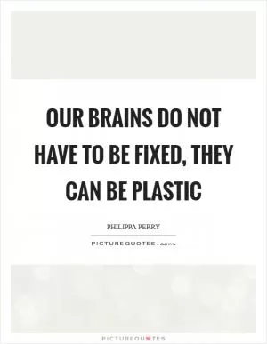 Our brains do not have to be fixed, they can be plastic Picture Quote #1