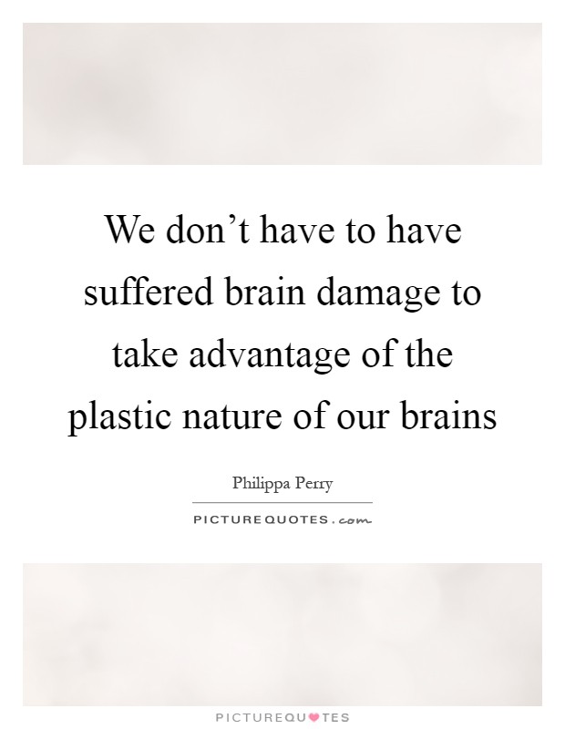 We don't have to have suffered brain damage to take advantage of the plastic nature of our brains Picture Quote #1