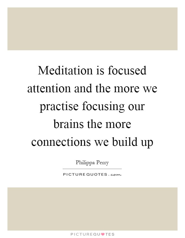 Meditation is focused attention and the more we practise focusing our brains the more connections we build up Picture Quote #1