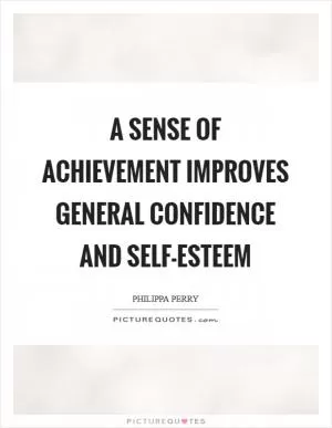 A sense of achievement improves general confidence and self-esteem Picture Quote #1