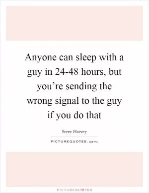 Anyone can sleep with a guy in 24-48 hours, but you’re sending the wrong signal to the guy if you do that Picture Quote #1