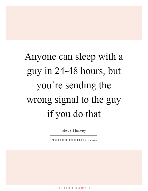 Anyone can sleep with a guy in 24-48 hours, but you're sending the wrong signal to the guy if you do that Picture Quote #1