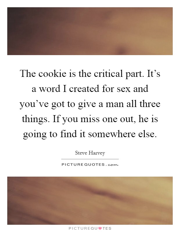 The cookie is the critical part. It's a word I created for sex and you've got to give a man all three things. If you miss one out, he is going to find it somewhere else Picture Quote #1