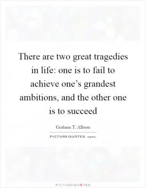 There are two great tragedies in life: one is to fail to achieve one’s grandest ambitions, and the other one is to succeed Picture Quote #1