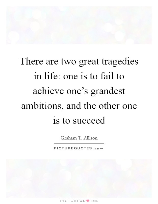 There are two great tragedies in life: one is to fail to achieve one's grandest ambitions, and the other one is to succeed Picture Quote #1