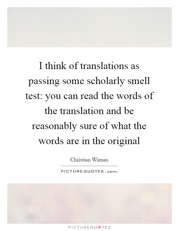 I think of translations as passing some scholarly smell test: you can read the words of the translation and be reasonably sure of what the words are in the original Picture Quote #1