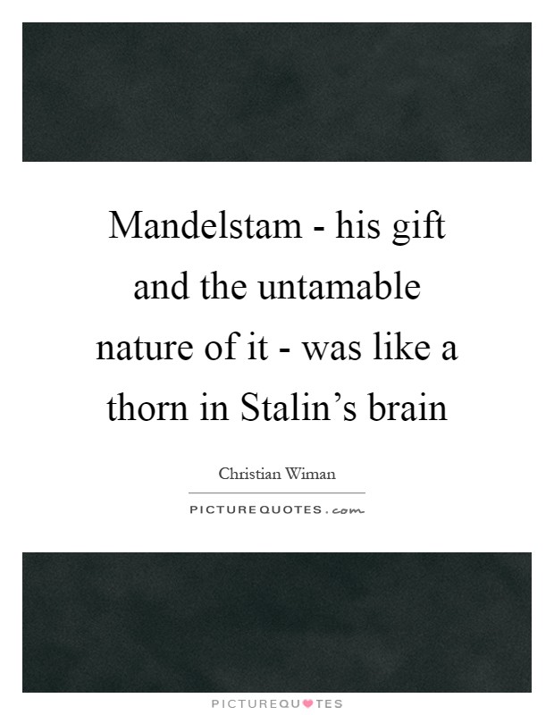 Mandelstam - his gift and the untamable nature of it - was like a thorn in Stalin's brain Picture Quote #1