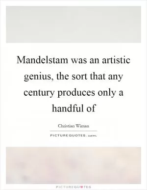 Mandelstam was an artistic genius, the sort that any century produces only a handful of Picture Quote #1