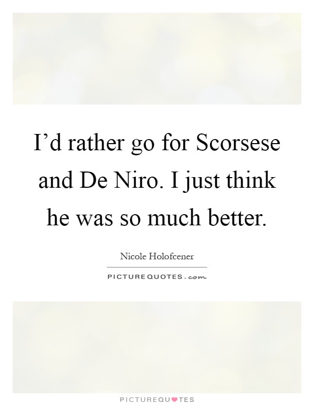 I'd rather go for Scorsese and De Niro. I just think he was so much better Picture Quote #1