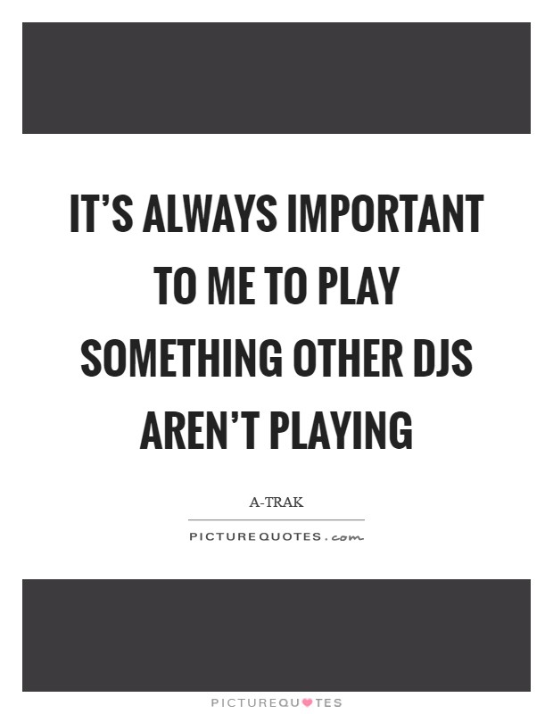 It's always important to me to play something other DJs aren't playing Picture Quote #1