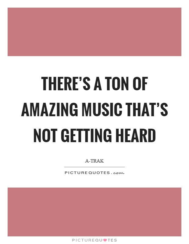 There's a ton of amazing music that's not getting heard Picture Quote #1