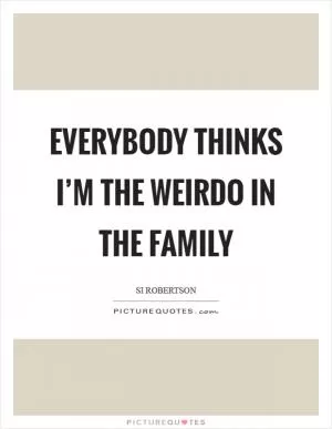 Everybody thinks I’m the weirdo in the family Picture Quote #1