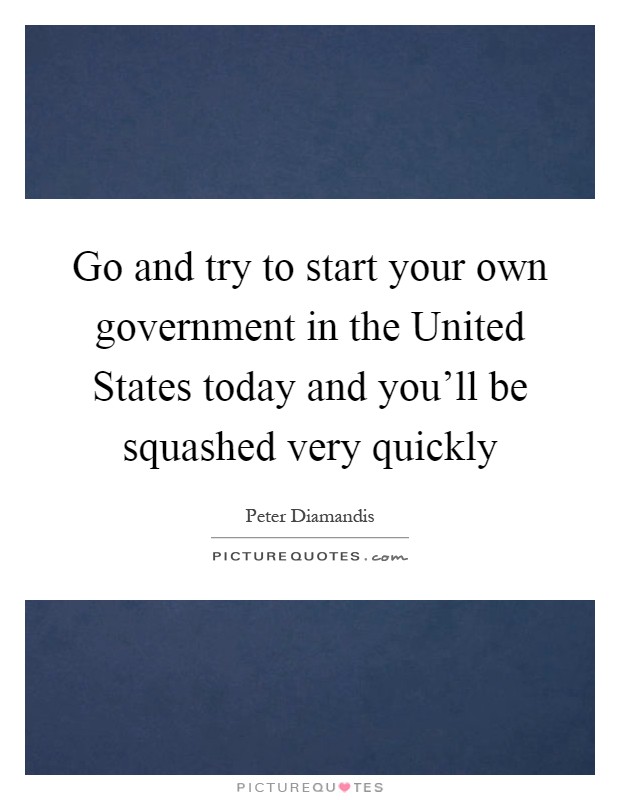 Go and try to start your own government in the United States today and you'll be squashed very quickly Picture Quote #1