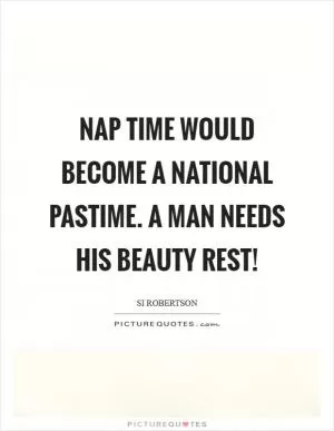 Nap time would become a national pastime. A man needs his beauty rest! Picture Quote #1