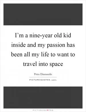 I’m a nine-year old kid inside and my passion has been all my life to want to travel into space Picture Quote #1