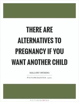 There are alternatives to pregnancy if you want another child Picture Quote #1