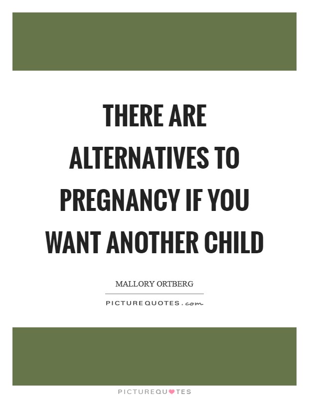 There are alternatives to pregnancy if you want another child Picture Quote #1