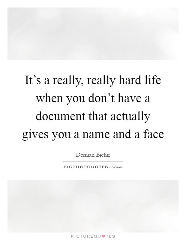 It's a really, really hard life when you don't have a document that actually gives you a name and a face Picture Quote #1