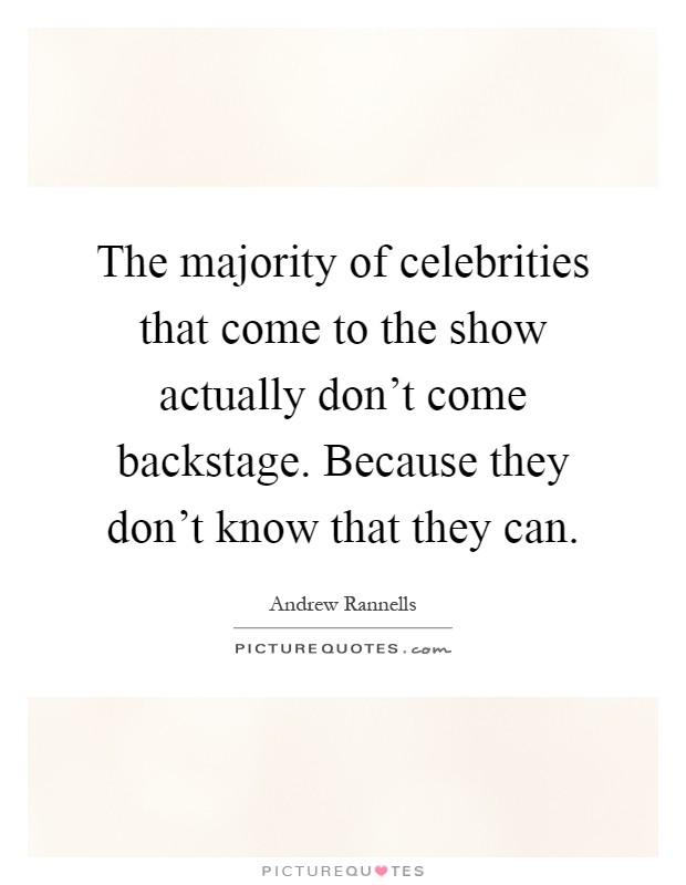 The majority of celebrities that come to the show actually don't come backstage. Because they don't know that they can Picture Quote #1